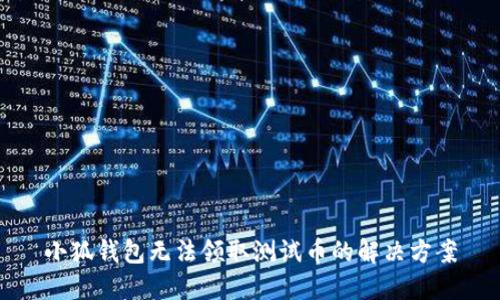小狐錢包無法領取測試幣的解決方案