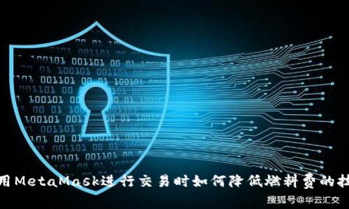 使用MetaMask進(jìn)行交易時如何降低燃料費(fèi)的技巧