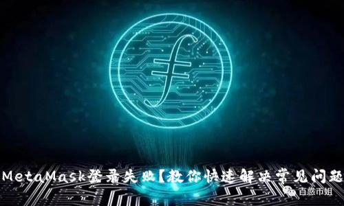 MetaMask登錄失??？教你快速解決常見(jiàn)問(wèn)題