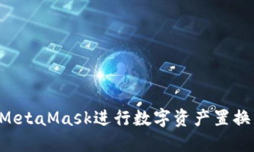如何通過(guò)MetaMask進(jìn)行數(shù)字資產(chǎn)置換：完整指南