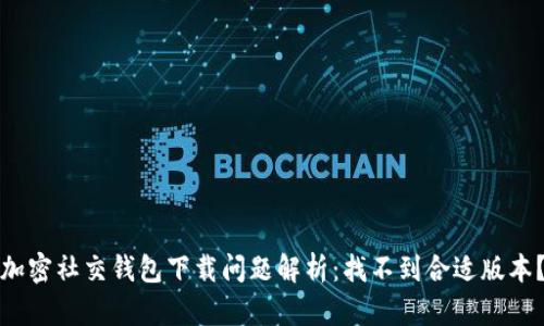 加密社交錢包下載問題解析：找不到合適版本？