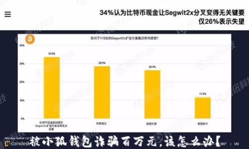 
被小狐錢(qián)包詐騙百萬(wàn)元，該怎么辦？