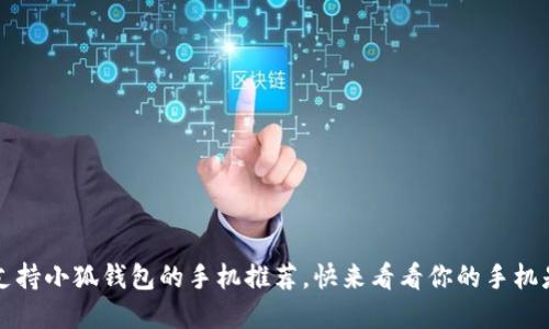 2023年支持小狐錢包的手機(jī)推薦，快來(lái)看看你的手機(jī)是否在列！