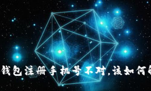 小狐錢包注冊手機(jī)號(hào)不對，該如何解決？