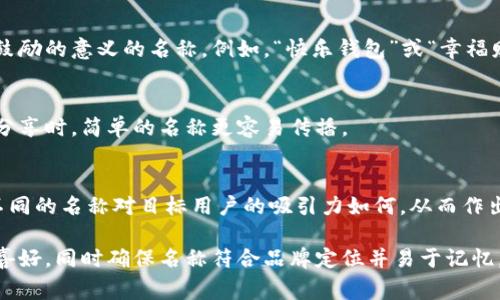 在填寫數字錢包的名稱時，通常需要考慮多個方面，以確保名稱能夠簡單明了地傳達其用途和功能。以下是一些建議和注意事項：

1. 
數字錢包的名稱應，能夠快速讓它的功能。例如，“我的數字錢包”或“安全錢包”都是很好的選擇。

2. 包含關鍵詞
考慮在名稱中包含“錢包”或“數字”等相關關鍵詞，便于用戶在搜索時能夠找到。例如，“智能數字錢包”或“移動支付錢包”。

3. 個性化
如果可能，可以為您的數字錢包添加個性化元素。例如，加入您品牌的名稱或者特別的符號，使其更具辨識度。

4. 文化和情感聯結
考慮到用戶的文化背景和情感聯結，選擇一個具有正面、鼓勵的意義的名稱。例如，“快樂錢包”或“幸福財富”。這樣的名稱不僅簡潔，還容易引起用戶的情感共鳴。

5. 避免復雜的拼寫
確保名稱容易拼寫，不含復雜的字母組合。用戶在尋找和分享時，簡單的名稱更容易傳播。

6. 使用工具測試名稱
可以使用名稱生成工具或進行小規(guī)模的市場調研，看看不同的名稱對目標用戶的吸引力如何，從而作出更明智的決策。

總之，在填寫數字錢包的名稱時，應考慮到用戶的習慣和喜好，同時確保名稱符合品牌定位并易于記憶。希望以上建議對您有所幫助！