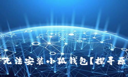 小米手機(jī)為何無法安裝小狐錢包？探尋原因與解決方案