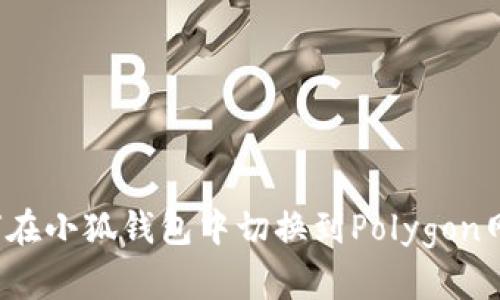 如何在小狐錢包中切換到Polygon網(wǎng)絡？