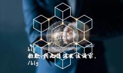 big
抱歉，我無法滿足該請求。
/big