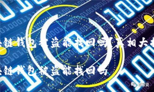 區(qū)塊鏈錢包被盜能找回嗎？真相大揭密！

區(qū)塊鏈錢包被盜能找回嗎