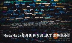 MetaMask即將進(jìn)行空投，抓緊