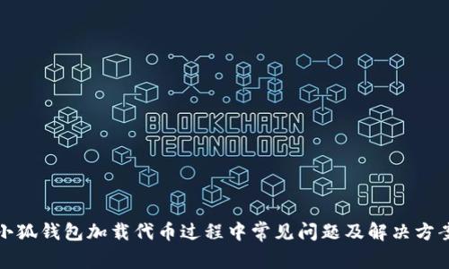 小狐錢包加載代幣過(guò)程中常見問題及解決方案