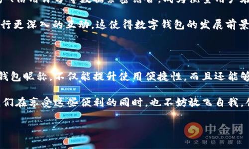 數(shù)字錢包昵稱：開創(chuàng)個性化數(shù)字金融的新方式

在當(dāng)今這個數(shù)字化快速發(fā)展的時代，數(shù)字錢包已經(jīng)成為我們生活中不可或缺的一部分。無論是購物、轉(zhuǎn)賬，還是接受付款，數(shù)字錢包的便利性和安全性都深受人們的喜愛。而在這個過程中，數(shù)字錢包昵稱的出現(xiàn)，為我們的在線交易增添了一份個性化和便利性。那么，什么是數(shù)字錢包昵稱呢？它又如何影響我們的數(shù)字支付體驗?zāi)?？接下來，讓我們一起深入探討這個令人振奮的話題！

什么是數(shù)字錢包昵稱？

數(shù)字錢包昵稱，顧名思義，就是用戶在使用數(shù)字錢包時所設(shè)置的一個個性化名稱。這個名字不僅僅是為了讓用戶更容易識別自己在數(shù)字錢包中的賬戶，更是彰顯個性、展示形象的一種方式。在數(shù)字現(xiàn)金交易中，昵稱成為一種新的身份象征。

使用數(shù)字錢包的用戶在注冊賬戶時通?？梢赃x擇一個昵稱，這個昵稱在社交場合、交易過程中可能會被其他用戶看到。比如，在轉(zhuǎn)賬時，接收方的昵稱會出現(xiàn)在付款信息中，這樣一來，用戶在進行交易時能夠更容易確認(rèn)交易對象，從而提升安全性和愉悅感。多么令人振奮！

數(shù)字錢包昵稱的功能與意義

數(shù)字錢包昵稱不僅僅是一個附加的標(biāo)識，它實際上具備多種功能。以下是一些重要的方面，幫助我們更好地理解其意義：

h41. 個性化表達/h4
在這個追求個性和獨特性的社會中，數(shù)字錢包昵稱成為人們自我表達的一種方式。用戶可以選擇反映自己興趣愛好、個性特征或文化背景的昵稱。例如，一個喜歡旅行的人可能會使用“愛旅游的我”作為昵稱，而一個熱愛科技的人可能使用“未來技術(shù)者”。這不僅為數(shù)字金融交易增添了色彩，也使人與人之間的交流更具溫度。

h42. 提升安全性/h4
當(dāng)用戶在進行轉(zhuǎn)賬、支付等操作時，可以通過昵稱來識別賬戶，避免因為輸入錯誤的賬號而導(dǎo)致資金損失。特別是在與朋友或家人進行小額轉(zhuǎn)賬時，昵稱的存在能夠顯著降低錯誤的風(fēng)險。例如，看到好友的昵稱“音樂迷小張”，用戶就能立刻知道自己即將向誰轉(zhuǎn)賬，避免了可能的混淆。

h43. 增強社交連接/h4
在一些社交平臺和數(shù)字錢包結(jié)合的場景中，昵稱讓用戶之間的互動更為便捷。例如，在一些數(shù)字錢包的社交功能中，用戶可以通過昵稱來更易于找到和關(guān)注朋友。它為數(shù)字購買體驗增添了社交元素，使得人與人之間的連接更加緊密，這種交流的愉悅感不言而喻！

h44. 便于品牌推廣/h4
對企業(yè)來說，數(shù)字錢包昵稱也可以成為推廣品牌的一個重要渠道。如果公司允許用戶使用品牌相關(guān)的昵稱，這不僅加強了用戶對品牌的認(rèn)同感，還可能在潛移默化中吸引更多的新用戶使用該品牌的服務(wù)。在這個過程中，數(shù)字錢包昵稱演變?yōu)橐环N品牌傳播的新方式，真是倍感驚喜！

如何選擇一個合適的數(shù)字錢包昵稱

選擇一個合適的數(shù)字錢包昵稱對用戶來說至關(guān)重要，它不僅能夠提升數(shù)字金融體驗，又能夠反映出用戶的個性。這里有一些建議，供大家在創(chuàng)建昵稱時參考：

h41. 簡潔易懂/h4
選擇一個簡短且易于記憶的昵稱，可以讓其他用戶在需要時輕松找到你。冗長復(fù)雜的昵稱可能導(dǎo)致誤拼或混淆，反而不利于使用。例如，昵稱“快樂旅行者”比“我喜歡環(huán)球旅行和美食探索的旅人”要更易于使用和記憶。

h42. 反映個性/h4
選擇一個能夠充分展現(xiàn)個人興趣和特點的昵稱，讓它成為你在數(shù)字金融世界中獨特的標(biāo)識。無論你是時尚愛好者、運動迷還是動漫迷，都可以通過昵稱來傳遞你的熱情和態(tài)度。

h43. 注意隱私/h4
在選擇昵稱時，要考慮到隱私問題。某些用戶可能不希望他人知道自己的真實身份，因此使用昵稱時最好避免使用真名或其他相關(guān)個人信息。保護個人隱私是一件極其重要的事情，這是確保網(wǎng)絡(luò)安全的重要一環(huán)，多么明智的選擇！

h44. 觀察趨勢/h4
有時候，選擇一個符合流行趨勢的昵稱也會讓你在社交圈中更受歡迎。了解當(dāng)前的文化熱點和流行語，結(jié)合自己的個性特點，為自己塑造一個具備時代感的昵稱。

數(shù)字錢包昵稱的未來發(fā)展

隨著數(shù)字金融和區(qū)塊鏈技術(shù)的發(fā)展，數(shù)字錢包的功能將不斷擴展，而數(shù)字錢包昵稱也可能會變得越來越重要。它不僅僅是一個身份標(biāo)識，未來，它可能與用戶的虛擬資產(chǎn)、信用評分等數(shù)據(jù)緊密結(jié)合，成為衡量用戶在數(shù)字經(jīng)濟中身份和信譽的重要參考。

在社交媒體影響力日益增強的當(dāng)下，數(shù)字錢包昵稱的個性化趨勢也將加速發(fā)展。用戶不僅希望在數(shù)字錢包中展示自己的個性，同時也希望能夠通過昵稱與其他用戶進行更深入的互動。這使得數(shù)字錢包的發(fā)展前景廣闊，充滿希望，讓人對未來充滿期待！

總結(jié)

數(shù)字錢包昵稱的興起，為我們的數(shù)字金融生活增添了個性化的色彩與便利性。它不僅是身份的象征，還是社交的紐帶，促進了人與人之間的聯(lián)系。選擇一個合適的數(shù)字錢包昵稱，不僅能提升使用便捷性，而且還能夠更好地展示自我。

在不斷變化和發(fā)展的數(shù)字金融環(huán)境中，數(shù)字錢包昵稱究竟將走向何方，充滿了無限可能。無論如何，它將繼續(xù)在我們?nèi)粘Ｉ詈徒灰字校缪葜絹碓街匾慕巧?。讓我們在享受這些便利的同時，也不妨放飛自我，創(chuàng)造一個獨特而個性化的數(shù)字錢包昵稱吧！多么令人振奮的一件事??！

數(shù)字錢包,個性化,在線交易/guanjianci