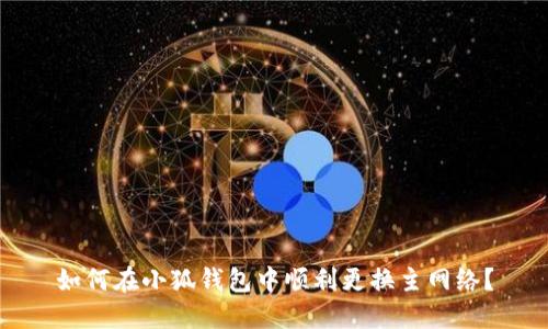 如何在小狐錢包中順利更換主網(wǎng)絡(luò)？