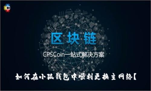 如何在小狐錢包中順利更換主網(wǎng)絡(luò)？