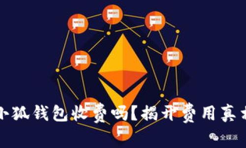 小狐錢包收費(fèi)嗎？揭開費(fèi)用真相