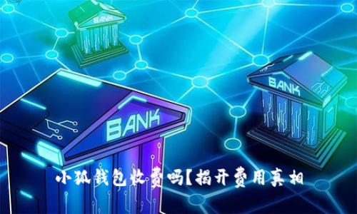 小狐錢包收費(fèi)嗎？揭開費(fèi)用真相
