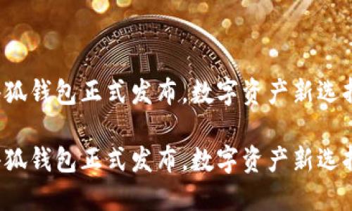 小狐錢包正式發(fā)布，數字資產新選擇！

小狐錢包正式發(fā)布，數字資產新選擇！