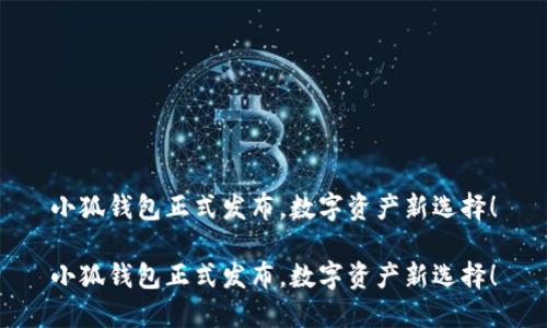 小狐錢包正式發(fā)布，數字資產新選擇！

小狐錢包正式發(fā)布，數字資產新選擇！
