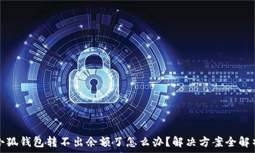   
小狐錢(qián)包轉(zhuǎn)不出余額了怎么辦？解決方案全解析