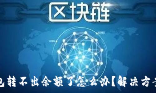   
小狐錢(qián)包轉(zhuǎn)不出余額了怎么辦？解決方案全解析