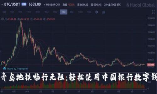 在青島地鐵暢行無(wú)阻：輕松使用中國(guó)銀行數(shù)字錢(qián)包