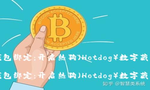 數(shù)字藏品錢包綁定：開啟熱狗（Hotdog）數(shù)字藏品的新篇章

數(shù)字藏品錢包綁定：開啟熱狗（Hotdog）數(shù)字藏品的新篇章