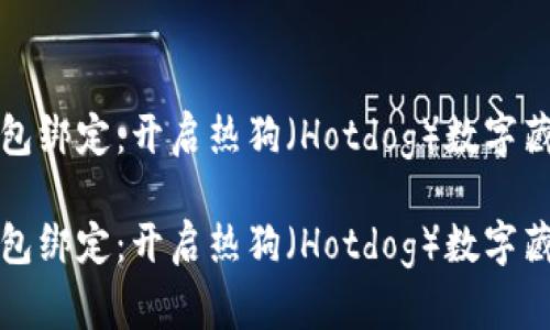 數(shù)字藏品錢包綁定：開啟熱狗（Hotdog）數(shù)字藏品的新篇章

數(shù)字藏品錢包綁定：開啟熱狗（Hotdog）數(shù)字藏品的新篇章