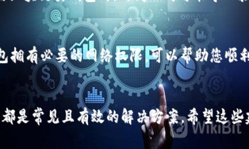 在使用小狐錢包時，有時可能會遇到網絡不顯示的問題，這可讓人感到非常困擾。以下是一些可能的解決方案，希望能幫助到您。

1. 檢查網絡連接
首先，確認您的設備是否連接到穩(wěn)定的網絡。無論您是使用移動數據還是Wi-Fi，都要確保網絡信號良好。您可以嘗試打開其他應用程序測試網絡是否正常。如果其他應用工作正常，問題可能出在小狐錢包本身，若網絡不穩(wěn)定，可以嘗試切換網絡或者重新啟動路由器。

2. 更新小狐錢包應用
確保您的小狐錢包應用是最新版本。開發(fā)者可能已經修復了先前版本中的一些網絡問題。您可以前往應用商城查看是否有可用更新，并及時安裝。更新后，重啟應用看看問題是否解決。

3. 清除應用緩存
有時候，應用緩存數據可能會導致顯示問題。您可以在手機設置中找到小狐錢包應用，選擇“清除緩存”選項，這將刪除存儲的臨時數據，可能有助于解決網絡不顯示的問題。

4. 重啟設備
重啟您的手機或平板電腦，可能是簡單而有效的解決方案。重啟能清理系統(tǒng)的臨時錯誤，恢復正常的運行狀態(tài)，很多時候這種方法就能神奇般地解決問題！

5. 檢查服務器狀態(tài)
有時候問題并不在于您的設備，而是小狐錢包的服務器出現(xiàn)了故障。您可以訪問小狐錢包的官方網站或者其社交媒體頁面查看是否有公告或維護信息。如果確實在維護，您可能需要耐心等待。

6.聯(lián)系客服
如果以上方法都未能解決問題，建議您聯(lián)系小狐錢包的客服。他們可以提供更專業(yè)的幫助，并可能會為您指明更完善的解決方案。通過在線客服、電話或者社交媒體聯(lián)系客服，都是不錯的選擇。多么令人振奮！有時候，獲得專業(yè)的幫助能讓事情在短時間內得到解決。

7. 重新安裝應用
如果仍然遇到問題，您可以嘗試卸載并重新安裝小狐錢包應用。這能確保您下載安裝的是最新版本，并且清除任何可能導致問題的殘余數據。卸載后，記得到官方應用商城重新下載，確保安全。

8. 尋找替代方案
如果以上方法都沒有效果，并且急需進行交易或使用錢包功能，您可以考慮使用其他數字錢包作為臨時解決方案。市場上有很多安全可靠的數字錢包應用可以選擇。同時，您也可以保持關注小狐錢包的動態(tài)，以便在問題解決后及時恢復使用。

9. 確保設備時間和日期正確
有時候，設備時間和日期的設置不正確也會導致應用無法正常連接網絡。請確保您的設備時間和日期設置正確，尤其是在使用區(qū)塊鏈類錢包時，時間不對可能導致驗證失敗。

10. 隱私設置和安全軟件
檢查手機的隱私設置或任何第三方安全軟件、VPN以及防火墻設置。有時，它們會限制某些應用的網絡訪問權限。確保小狐錢包擁有必要的網絡權限，可以幫助您順利訪問網絡。

總結
遇到小狐錢包網絡不顯示的問題時，不必驚慌，嘗試逐步排查。檢查網絡連接、更新應用、清除緩存、重啟設備，以及聯(lián)系客服等都是常見且有效的解決方案。希望這些建議能夠幫助您快速找到并解決問題，恢復流暢的使用體驗！每一步都得耐心去做，您一定能迎來問題的解決。祝您使用愉快！