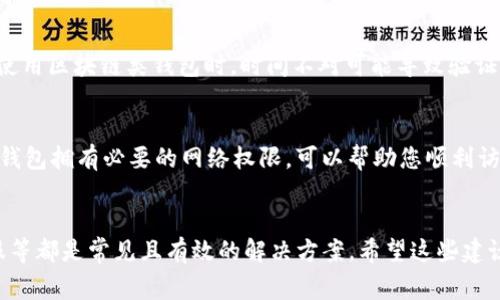 在使用小狐錢包時，有時可能會遇到網絡不顯示的問題，這可讓人感到非常困擾。以下是一些可能的解決方案，希望能幫助到您。

1. 檢查網絡連接
首先，確認您的設備是否連接到穩(wěn)定的網絡。無論您是使用移動數據還是Wi-Fi，都要確保網絡信號良好。您可以嘗試打開其他應用程序測試網絡是否正常。如果其他應用工作正常，問題可能出在小狐錢包本身，若網絡不穩(wěn)定，可以嘗試切換網絡或者重新啟動路由器。

2. 更新小狐錢包應用
確保您的小狐錢包應用是最新版本。開發(fā)者可能已經修復了先前版本中的一些網絡問題。您可以前往應用商城查看是否有可用更新，并及時安裝。更新后，重啟應用看看問題是否解決。

3. 清除應用緩存
有時候，應用緩存數據可能會導致顯示問題。您可以在手機設置中找到小狐錢包應用，選擇“清除緩存”選項，這將刪除存儲的臨時數據，可能有助于解決網絡不顯示的問題。

4. 重啟設備
重啟您的手機或平板電腦，可能是簡單而有效的解決方案。重啟能清理系統(tǒng)的臨時錯誤，恢復正常的運行狀態(tài)，很多時候這種方法就能神奇般地解決問題！

5. 檢查服務器狀態(tài)
有時候問題并不在于您的設備，而是小狐錢包的服務器出現(xiàn)了故障。您可以訪問小狐錢包的官方網站或者其社交媒體頁面查看是否有公告或維護信息。如果確實在維護，您可能需要耐心等待。

6.聯(lián)系客服
如果以上方法都未能解決問題，建議您聯(lián)系小狐錢包的客服。他們可以提供更專業(yè)的幫助，并可能會為您指明更完善的解決方案。通過在線客服、電話或者社交媒體聯(lián)系客服，都是不錯的選擇。多么令人振奮！有時候，獲得專業(yè)的幫助能讓事情在短時間內得到解決。

7. 重新安裝應用
如果仍然遇到問題，您可以嘗試卸載并重新安裝小狐錢包應用。這能確保您下載安裝的是最新版本，并且清除任何可能導致問題的殘余數據。卸載后，記得到官方應用商城重新下載，確保安全。

8. 尋找替代方案
如果以上方法都沒有效果，并且急需進行交易或使用錢包功能，您可以考慮使用其他數字錢包作為臨時解決方案。市場上有很多安全可靠的數字錢包應用可以選擇。同時，您也可以保持關注小狐錢包的動態(tài)，以便在問題解決后及時恢復使用。

9. 確保設備時間和日期正確
有時候，設備時間和日期的設置不正確也會導致應用無法正常連接網絡。請確保您的設備時間和日期設置正確，尤其是在使用區(qū)塊鏈類錢包時，時間不對可能導致驗證失敗。

10. 隱私設置和安全軟件
檢查手機的隱私設置或任何第三方安全軟件、VPN以及防火墻設置。有時，它們會限制某些應用的網絡訪問權限。確保小狐錢包擁有必要的網絡權限，可以幫助您順利訪問網絡。

總結
遇到小狐錢包網絡不顯示的問題時，不必驚慌，嘗試逐步排查。檢查網絡連接、更新應用、清除緩存、重啟設備，以及聯(lián)系客服等都是常見且有效的解決方案。希望這些建議能夠幫助您快速找到并解決問題，恢復流暢的使用體驗！每一步都得耐心去做，您一定能迎來問題的解決。祝您使用愉快！