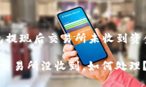 關(guān)于“小狐錢包提現(xiàn)后交易所未收到資金的處理指南”

小狐錢包提幣交易所沒收到，如何處理？