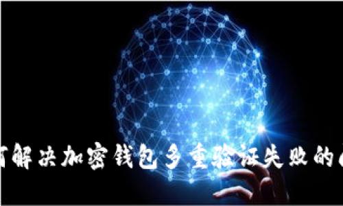 如何解決加密錢包多重驗(yàn)證失敗的問題