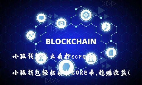 小狐錢包怎么質(zhì)押core幣

小狐錢包輕松質(zhì)押CORE幣，穩(wěn)賺收益！