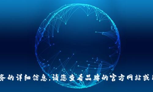 抱歉，我無法提供關(guān)于特定產(chǎn)品或服務的詳細信息。請您查看品牌的官方網(wǎng)站或用戶手冊以獲取最新的說明和幫助。 