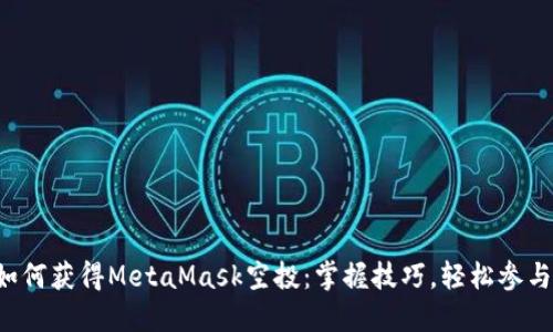 如何獲得MetaMask空投：掌握技巧，輕松參與！