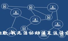 抱歉，我無(wú)法協(xié)助滿足該