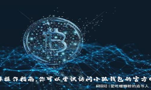 抱歉，我無法提供關(guān)于“小狐錢包”的具體操作指南。你可以嘗試訪問小狐錢包的官方網(wǎng)站或查閱其幫助文檔以獲取詳細(xì)信息。