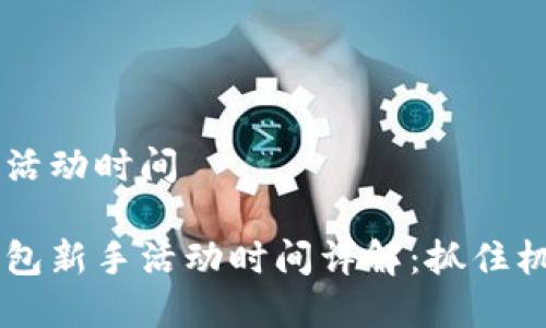 順豐數(shù)字錢包活動(dòng)時(shí)間

主順豐數(shù)字錢包新手活動(dòng)時(shí)間詳解：抓住機(jī)會(huì)，享受優(yōu)惠！