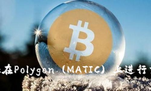 使用MetaMask在Polygon (MATIC) 上進(jìn)行交易的詳細(xì)指南