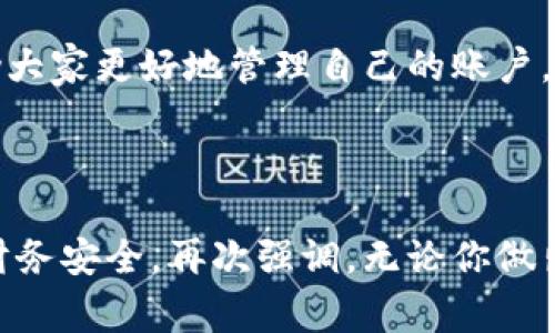   小狐錢包賬戶刪除的詳細(xì)指南與常見問題解答 / 
 guanjianci 小狐錢包, 賬戶刪除, 常見問題 /guanjianci 

引言：小狐錢包的普及與影響
小狐錢包作為目前市場(chǎng)上頗受歡迎的一款數(shù)字錢包，方便了大量用戶的日常生活、消費(fèi)和理財(cái)。用戶們可以利用它進(jìn)行線上支付、理財(cái)投資、甚至是管理虛擬資產(chǎn)。然而，隨著人們對(duì)數(shù)字錢包的使用愈發(fā)頻繁，關(guān)于賬戶管理的相關(guān)疑問也開始增加。其中一個(gè)常見的問題就是：“我的小狐錢包賬戶是否可以刪除？”

第一部分：為什么要?jiǎng)h除小狐錢包賬戶？
每位用戶選擇使用小狐錢包的理由都不盡相同，然而，隨著時(shí)間的推移，用戶的需求和生活情況往往會(huì)發(fā)生變化。例如，用戶可能因?yàn)椴辉傩枰褂迷搼?yīng)用，或者因安全性考慮希望關(guān)閉賬戶。這個(gè)時(shí)候，了解如何刪除賬戶就顯得尤為重要。

另外，一些用戶可能因?yàn)橘~戶被盜用或疑似安全問題而想要?jiǎng)h除賬戶。無論是什么原因，我們都應(yīng)該尊重每位用戶的選擇，提供清晰的賬戶管理指南，使他們能夠安心地處理自己的賬戶。

第二部分：小狐錢包賬戶刪除的步驟
首先，我們需要明確的是，刪除小狐錢包賬戶的步驟可能會(huì)因應(yīng)用版本的不同而有所差異。因此，為了確保準(zhǔn)確性，請(qǐng)參照最新的官方指南。以下是一般的賬戶刪除步驟： 

1. **打開小狐錢包應(yīng)用**：確保你已經(jīng)用正確的賬號(hào)登錄。 
2. **進(jìn)入個(gè)人設(shè)置**：通?？梢酝ㄟ^主頁右下角的“我的”或者“設(shè)置”圖標(biāo)進(jìn)入個(gè)人設(shè)置頁面。 
3. **找到賬戶管理**：在設(shè)置頁面中，尋找“賬戶管理”選項(xiàng)，并點(diǎn)擊進(jìn)入。 
4. **選擇賬戶刪除**：在賬戶管理中，通常會(huì)找到“刪除賬戶”或“注銷賬戶”的選項(xiàng)。點(diǎn)擊此選項(xiàng)。 
5. **按照提示進(jìn)行操作**：系統(tǒng)通常會(huì)提供刪除賬戶的警告和確認(rèn)步驟。請(qǐng)認(rèn)真閱讀相關(guān)信息并確認(rèn)你的操作。 
6. **完成驗(yàn)證**：根據(jù)系統(tǒng)要求完成最后的身份驗(yàn)證，可能需要你輸入密碼或者進(jìn)行短信驗(yàn)證。 

完成以上步驟后，你的小狐錢包賬戶將會(huì)被刪除。多么令人興奮??！終于可以徹底告別那些不再需要的數(shù)字負(fù)擔(dān)！

第三部分：刪除后有什么影響？
首先，刪除賬戶后，所有與該賬戶相關(guān)的信息將會(huì)被清除，包括交易記錄、余額和其他個(gè)人數(shù)據(jù)。因此，在刪除之前，請(qǐng)務(wù)必備份必要的信息。

其次，一旦你刪除了賬戶，就無法再使用該賬戶進(jìn)行恢復(fù)和操作。這意味著你無法再通過該賬戶進(jìn)行支付、投資等活動(dòng)。對(duì)此我們需謹(jǐn)慎對(duì)待，確保在完全確認(rèn)的情況下進(jìn)行刪除。

最后，一些用戶可能擔(dān)心賬戶被刪除后，是否還有可能重新使用小狐錢包。答案是：你可以重新注冊(cè)一個(gè)新的賬戶，但老賬戶的所有信息將無法恢復(fù)，因此請(qǐng)權(quán)衡后再作決定。

第四部分：常見問題解答
在實(shí)際操作中，很多用戶在刪除小狐錢包賬戶的過程中難免會(huì)遇到一些問題。以下是幾種常見的疑問及其解答： 

1. **小狐錢包賬戶真的可以永久刪除嗎？**
是的，經(jīng)用戶確認(rèn)后，將徹底刪除賬戶及其所有相關(guān)信息。 

2. **我可以在刪除后恢復(fù)我的賬戶嗎？**
不可以。一旦刪除，相關(guān)數(shù)據(jù)不可恢復(fù)。請(qǐng)確保你已備份重要信息。 

3. **刪除賬戶后，我的個(gè)人信息會(huì)被保護(hù)嗎？**
小狐錢包會(huì)遵守?cái)?shù)據(jù)保護(hù)政策，用戶的個(gè)人信息在刪除后會(huì)被安全處理。 

4. **刪除賬戶需要多長(zhǎng)時(shí)間？**
一般而言，賬戶刪除請(qǐng)求立即處理，但可能會(huì)有短暫的延遲。如果長(zhǎng)時(shí)間未處理，請(qǐng)聯(lián)系客戶服務(wù)。 

第五部分：其他賬戶管理的選擇
對(duì)于那些不打算完全刪除小狐錢包賬戶的用戶，其實(shí)還有其他的管理選擇。比如，用戶可以選擇暫時(shí)停用賬戶，而不是徹底刪除。這樣既能保護(hù)隱私，又不會(huì)丟失數(shù)據(jù)。 

1. **暫時(shí)凍結(jié)賬戶**：如果你覺得暫時(shí)不需要使用小狐錢包，可聯(lián)系客戶服務(wù)，申請(qǐng)凍結(jié)賬戶，而不是刪除。這樣可以隨時(shí)重新激活。 
2. **修改隱私設(shè)置**：你也可以通過修改隱私設(shè)置，控制可見的信息，來保護(hù)自己的數(shù)據(jù)安全。 
3. **聯(lián)系客服**：如果在使用過程中有任何困惑，及時(shí)聯(lián)系客服是個(gè)不錯(cuò)的選擇。 

總結(jié)：幫助你做出明智選擇
對(duì)于每個(gè)用戶而言，是否刪除小狐錢包賬戶都是一項(xiàng)重要決策。通過我們?cè)敿?xì)的指導(dǎo)步驟、回答常見的問題、并給出其他選擇，希望能夠幫助大家更好地管理自己的賬戶。而每一種選擇都應(yīng)根據(jù)個(gè)人的具體需求而定，拿起手機(jī)，開始你的操作吧！

多么令人期待的一刻！無論選擇繼續(xù)使用還是刪除賬戶，都希望你能享受到良好的用戶體驗(yàn)！

在快節(jié)奏的現(xiàn)代生活中，妥善管理個(gè)人賬號(hào)尤為重要。希望這篇詳細(xì)的指南能夠幫助你更加順利地進(jìn)行小狐錢包的賬戶操作，并保障你的財(cái)務(wù)安全。再次強(qiáng)調(diào)，無論你做出怎樣的選擇，保護(hù)個(gè)人信息永遠(yuǎn)是第一位的！