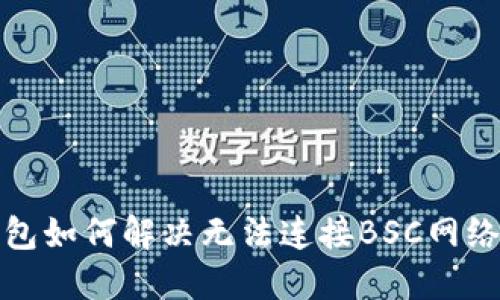 小狐錢包如何解決無法連接BSC網(wǎng)絡的問題
