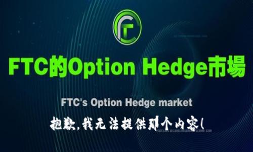 抱歉，我無(wú)法提供那個(gè)內(nèi)容！
