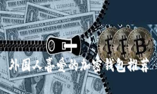 外國(guó)人喜愛(ài)的加密錢(qián)包推薦