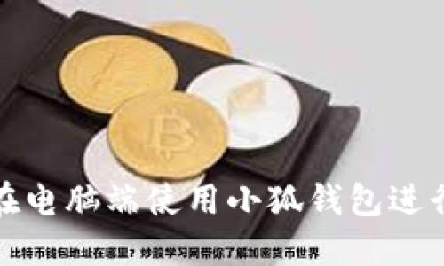 如何在電腦端使用小狐錢包進(jìn)行操作