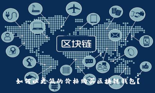 如何以更低的價格購買區(qū)塊鏈錢包？