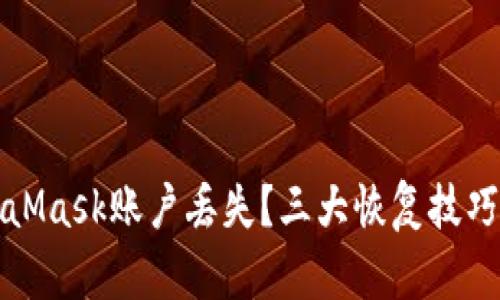 如何應(yīng)對MetaMask賬戶丟失？三大恢復(fù)技巧教你找回資產(chǎn)
