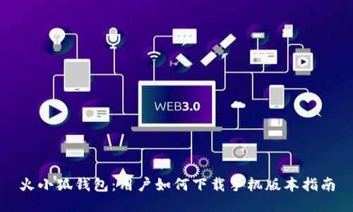 火小狐錢(qián)包：用戶(hù)如何下載手機(jī)版本指南
