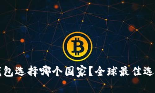 小狐錢包選擇哪個國家？全球最佳選擇分析