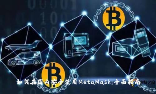 如何在國內(nèi)安全使用MetaMask:全面指南