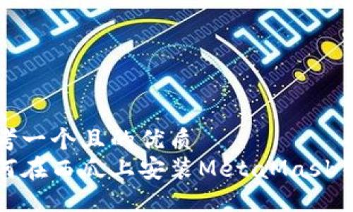思考一個且的優(yōu)質(zhì)
如何在西瓜上安裝MetaMask錢包