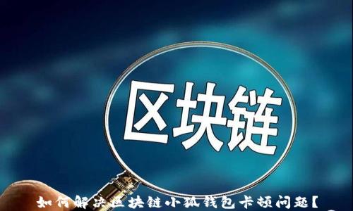 
如何解決區(qū)塊鏈小狐錢包卡頓問題？
